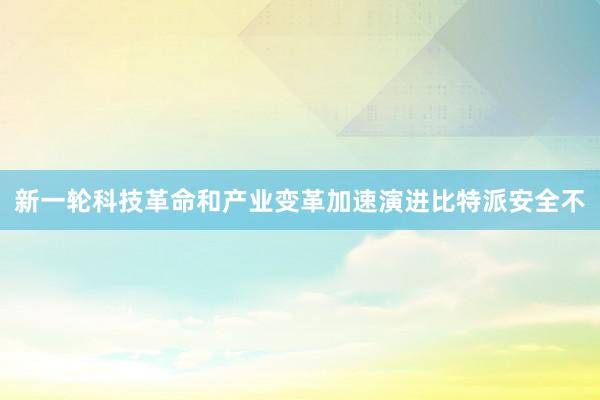 新一轮科技革命和产业变革加速演进比特派安全不