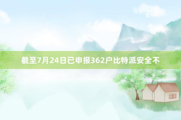 截至7月24日已申报362户比特派安全不