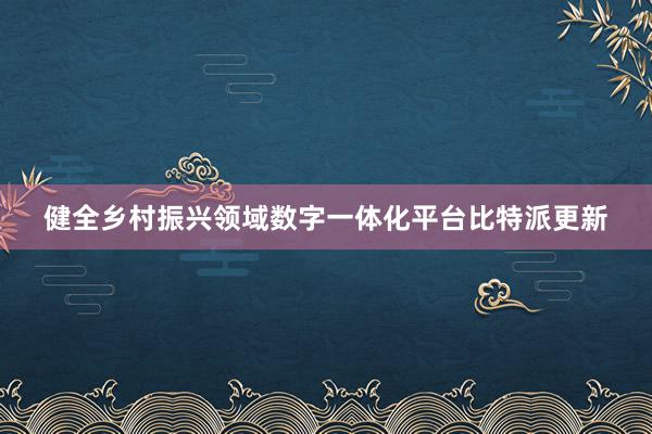 健全乡村振兴领域数字一体化平台比特派更新