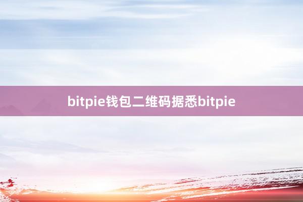 bitpie钱包二维码据悉bitpie