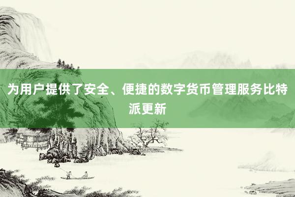 为用户提供了安全、便捷的数字货币管理服务比特派更新