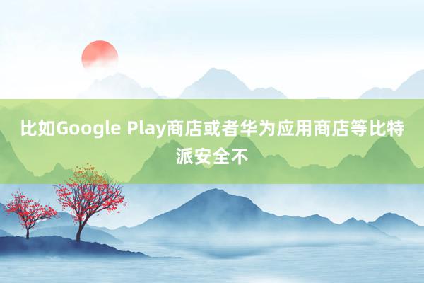 比如Google Play商店或者华为应用商店等比特派安全不