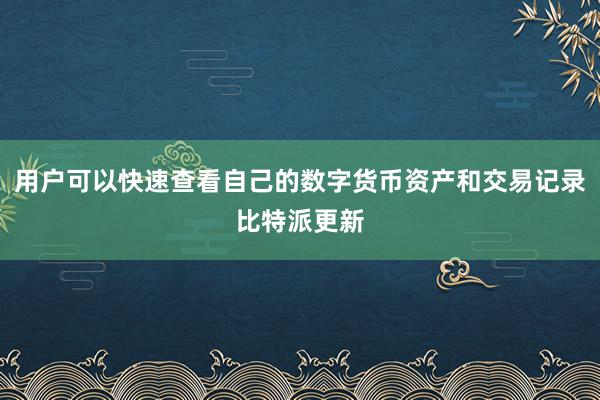 用户可以快速查看自己的数字货币资产和交易记录比特派更新