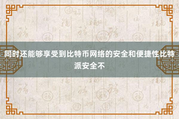 同时还能够享受到比特币网络的安全和便捷性比特派安全不