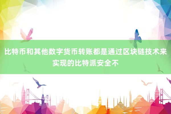 比特币和其他数字货币转账都是通过区块链技术来实现的比特派安全不