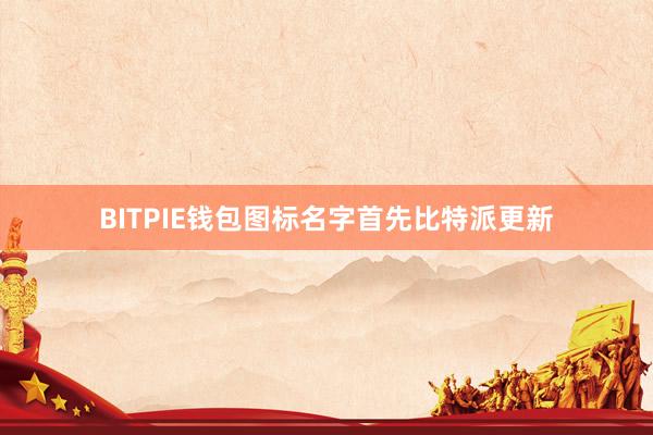 BITPIE钱包图标名字首先比特派更新