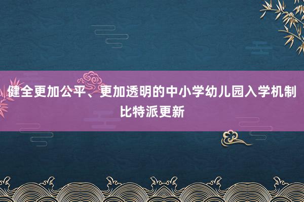 健全更加公平、更加透明的中小学幼儿园入学机制比特派更新