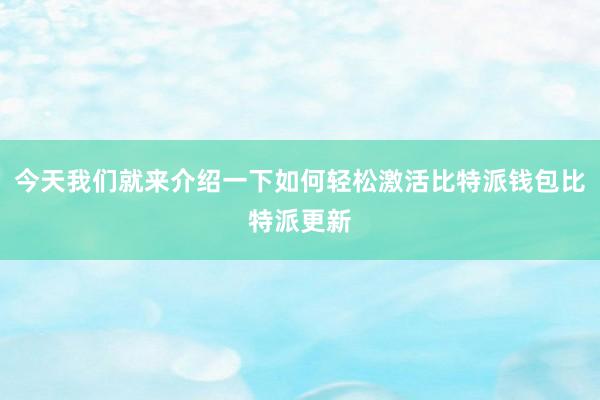 今天我们就来介绍一下如何轻松激活比特派钱包比特派更新