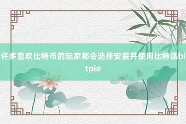 许多喜欢比特币的玩家都会选择安装并使用比特派bitpie