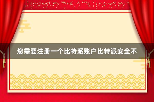 您需要注册一个比特派账户比特派安全不