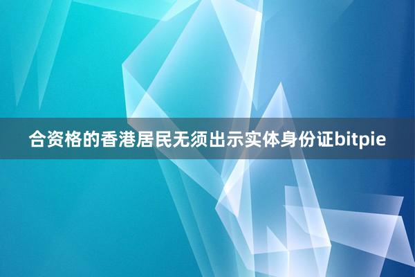 合资格的香港居民无须出示实体身份证bitpie