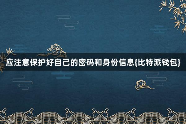 应注意保护好自己的密码和身份信息{比特派钱包}