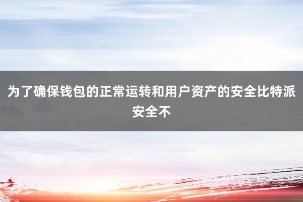 为了确保钱包的正常运转和用户资产的安全比特派安全不