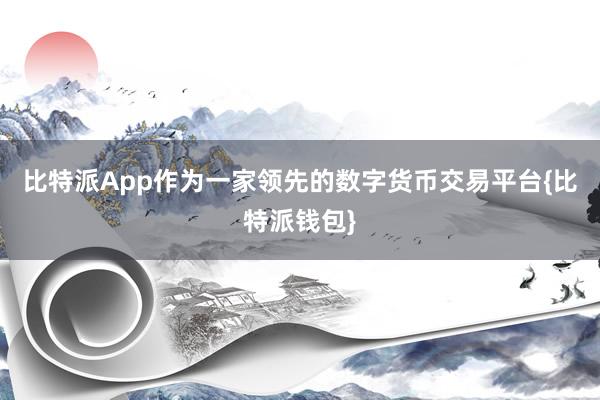 比特派App作为一家领先的数字货币交易平台{比特派钱包}