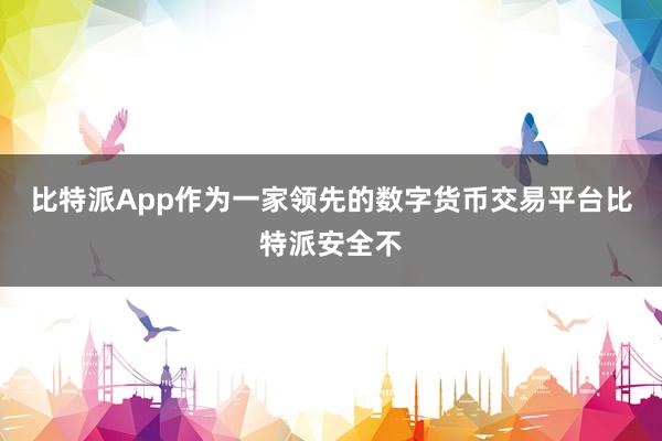 比特派App作为一家领先的数字货币交易平台比特派安全不