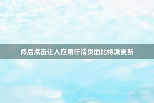 然后点击进入应用详情页面比特派更新