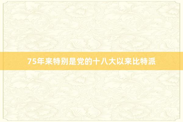 75年来特别是党的十八大以来比特派