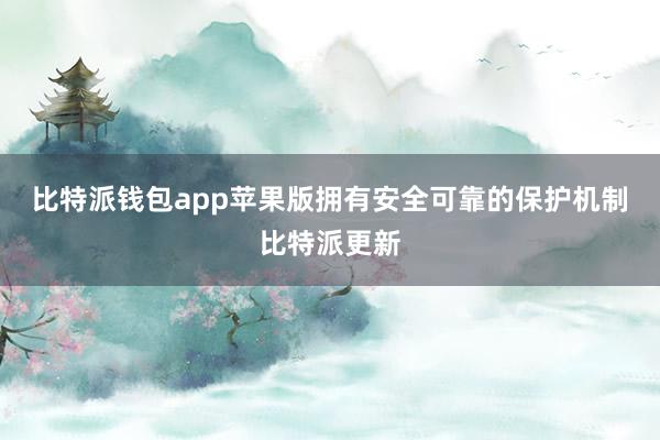 比特派钱包app苹果版拥有安全可靠的保护机制比特派更新