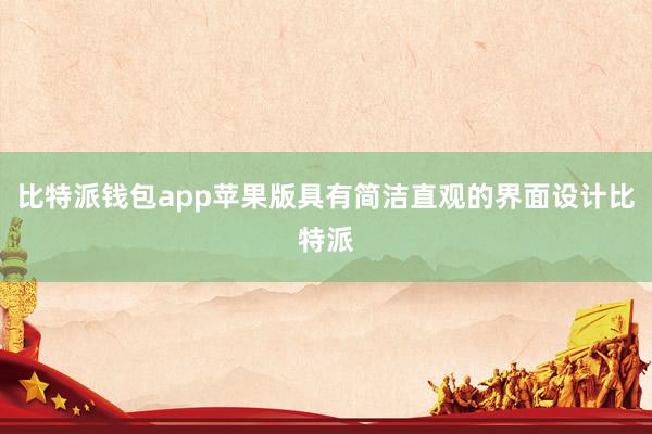 比特派钱包app苹果版具有简洁直观的界面设计比特派