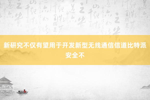 新研究不仅有望用于开发新型无线通信信道比特派安全不