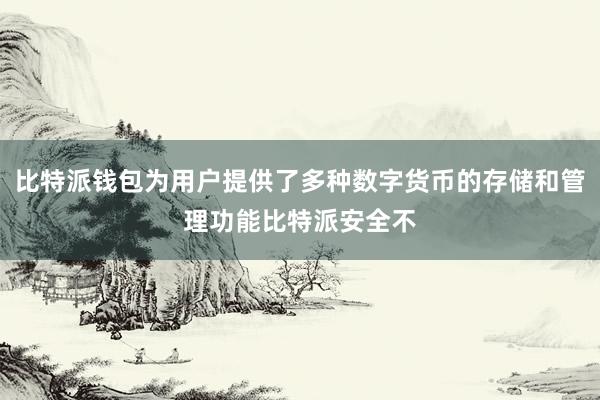 比特派钱包为用户提供了多种数字货币的存储和管理功能比特派安全不