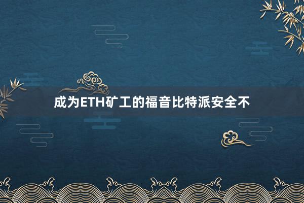 成为ETH矿工的福音比特派安全不