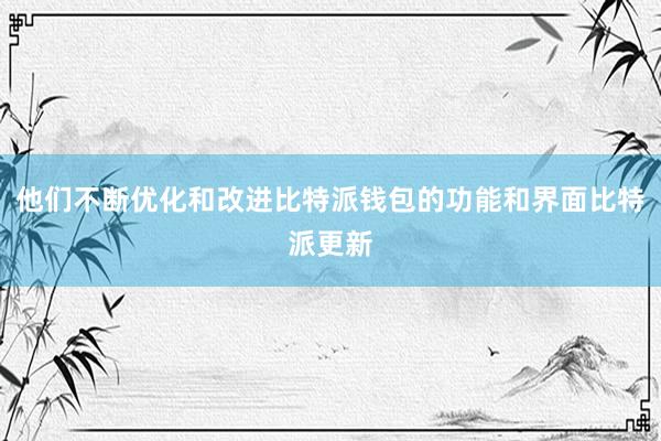 他们不断优化和改进比特派钱包的功能和界面比特派更新