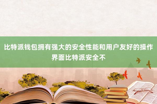 比特派钱包拥有强大的安全性能和用户友好的操作界面比特派安全不