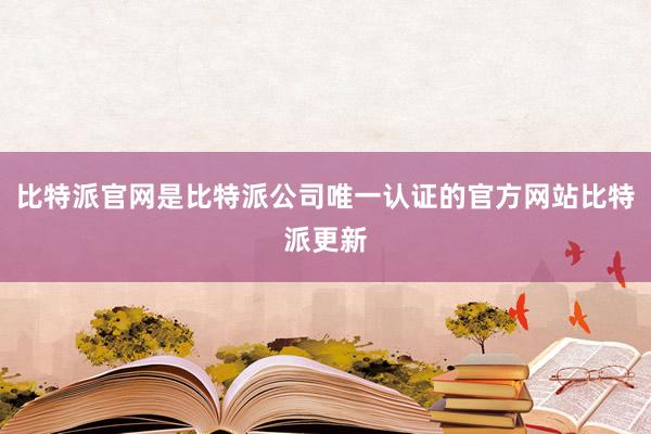 比特派官网是比特派公司唯一认证的官方网站比特派更新