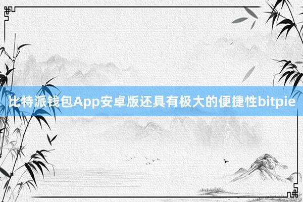 比特派钱包App安卓版还具有极大的便捷性bitpie