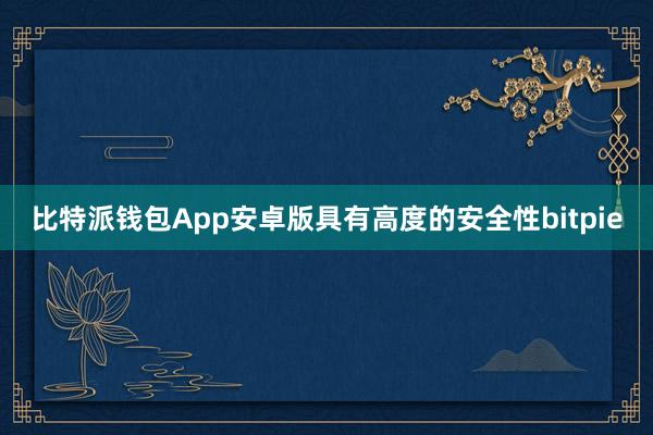 比特派钱包App安卓版具有高度的安全性bitpie