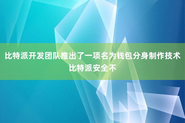 比特派开发团队推出了一项名为钱包分身制作技术比特派安全不