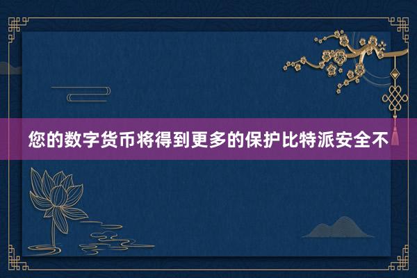 您的数字货币将得到更多的保护比特派安全不