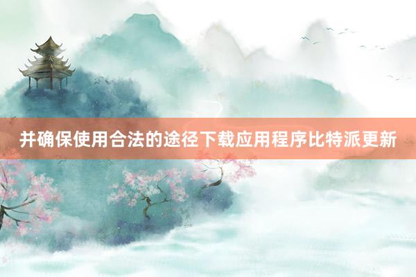 并确保使用合法的途径下载应用程序比特派更新