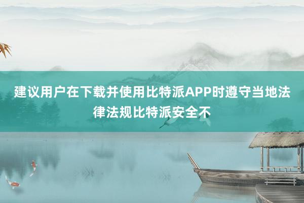 建议用户在下载并使用比特派APP时遵守当地法律法规比特派安全不