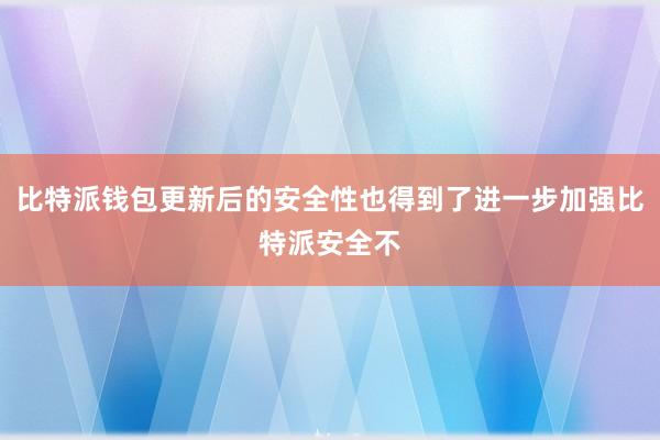 比特派钱包更新后的安全性也得到了进一步加强比特派安全不