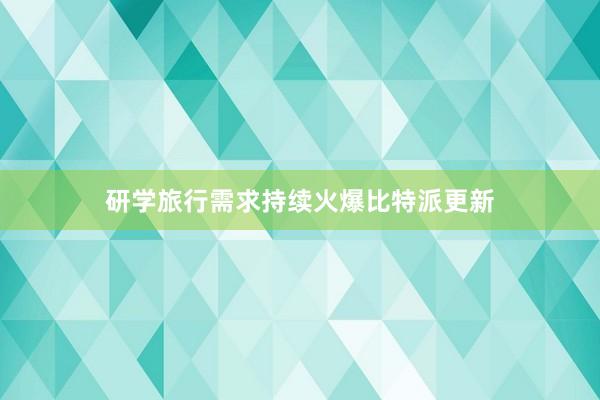 研学旅行需求持续火爆比特派更新