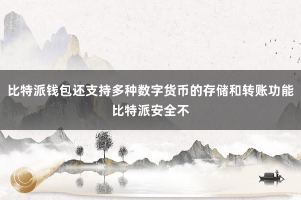 比特派钱包还支持多种数字货币的存储和转账功能比特派安全不