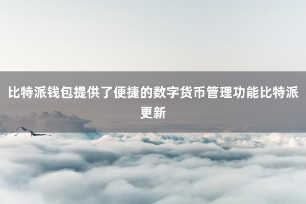 比特派钱包提供了便捷的数字货币管理功能比特派更新