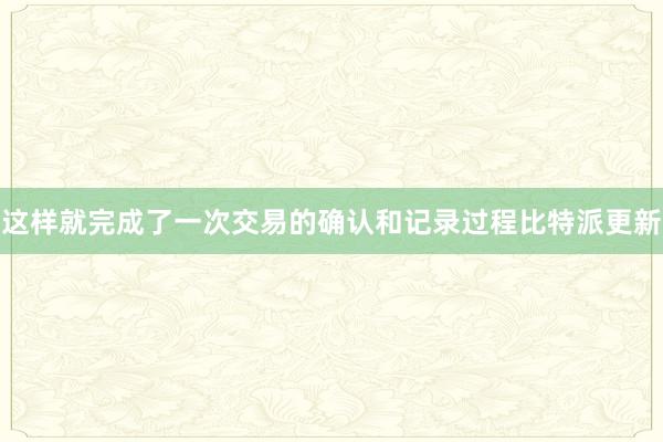 这样就完成了一次交易的确认和记录过程比特派更新