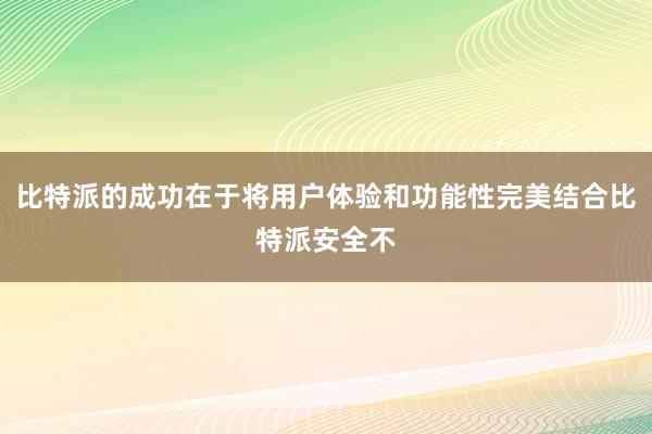 比特派的成功在于将用户体验和功能性完美结合比特派安全不