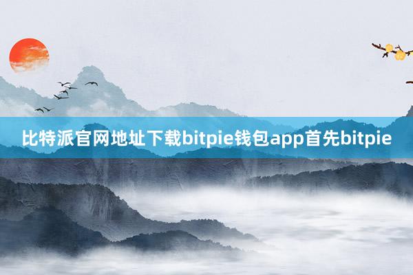 比特派官网地址下载bitpie钱包app首先bitpie