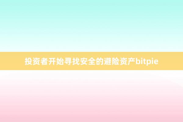 投资者开始寻找安全的避险资产bitpie