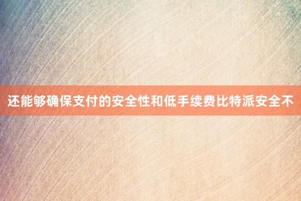 还能够确保支付的安全性和低手续费比特派安全不