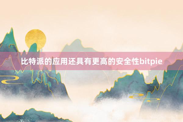 比特派的应用还具有更高的安全性bitpie