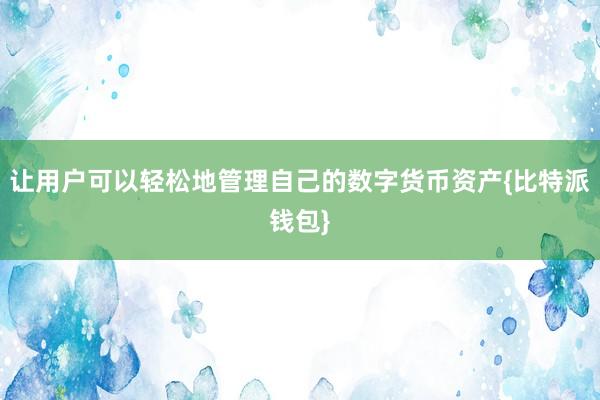 让用户可以轻松地管理自己的数字货币资产{比特派钱包}