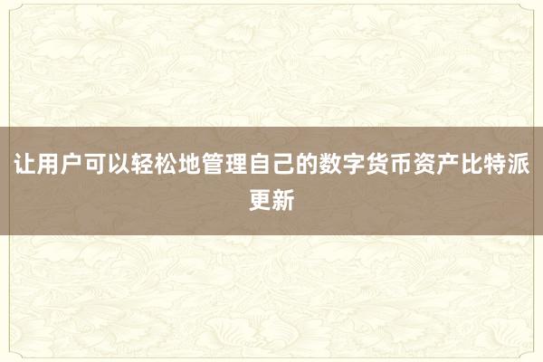 让用户可以轻松地管理自己的数字货币资产比特派更新