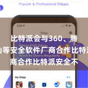 比特派会与360、腾讯、金山等安全软件厂商合作比特派安全不