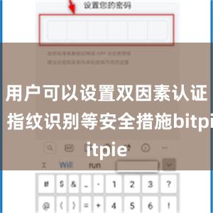 用户可以设置双因素认证、指纹识别等安全措施bitpie