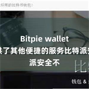 Bitpie wallet还提供了其他便捷的服务比特派安全不